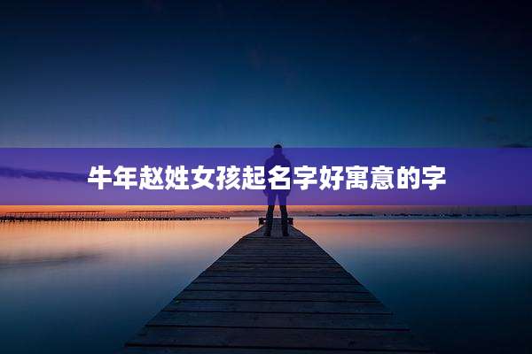 牛年赵姓女孩起名字好寓意的字