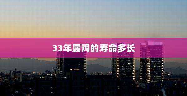 33年属鸡的寿命多长