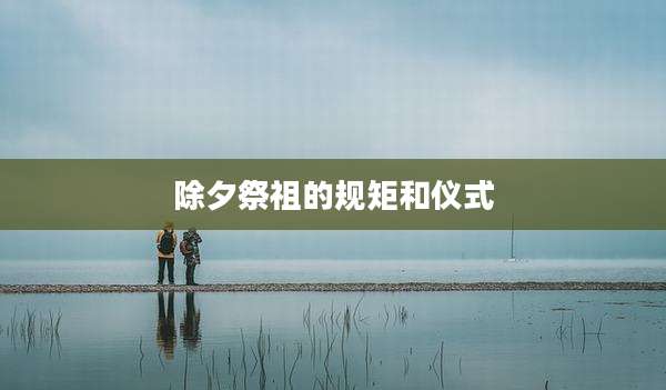除夕祭祖的规矩和仪式