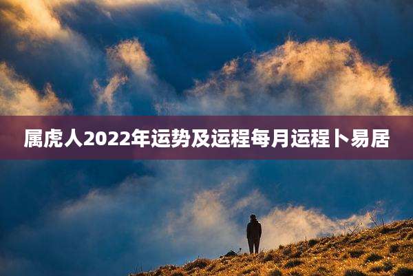 属虎人2022年运势及运程每月运程卜易居