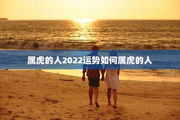 属虎的人2022运势如何属虎的人