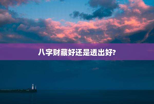 八字财藏好还是透出好?