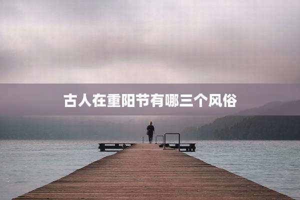 古人在重阳节有哪三个风俗