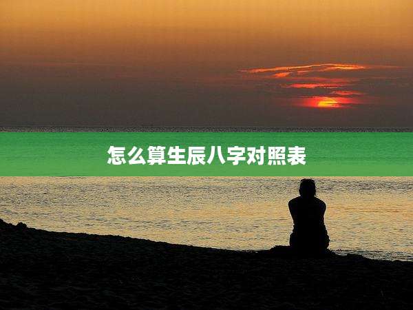 怎么算生辰八字对照表