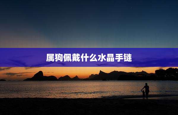 属狗佩戴什么水晶手链