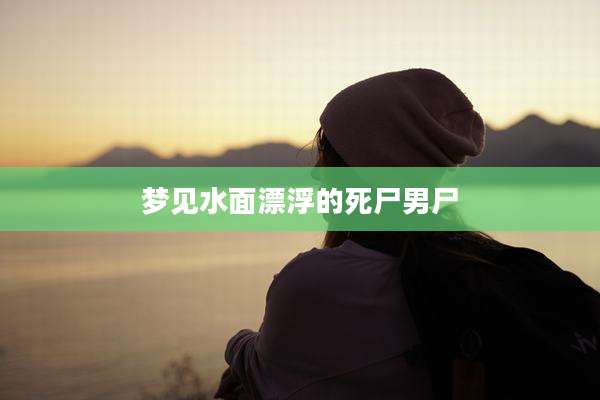 梦见水面漂浮的死尸男尸