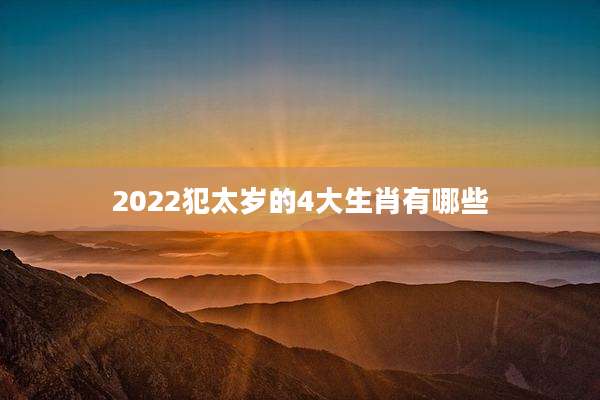 2022犯太岁的4大生肖有哪些
