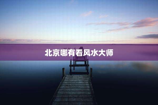 北京哪有看风水大师