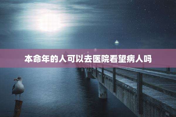 本命年的人可以去医院看望病人吗