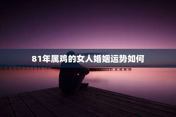 81年属鸡的女人婚姻运势如何
