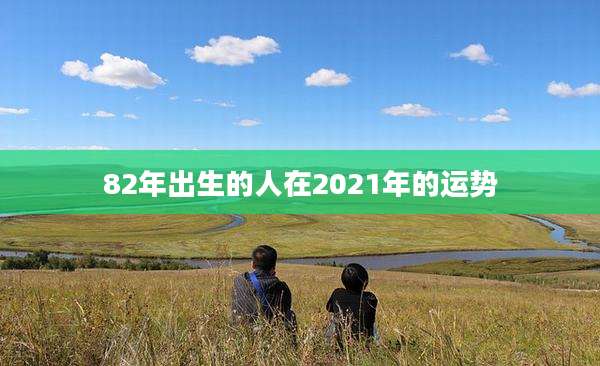 82年出生的人在2021年的运势