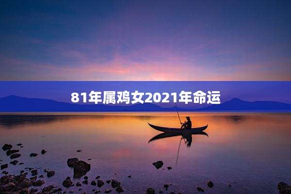 81年属鸡女2021年命运