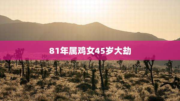 81年属鸡女45岁大劫
