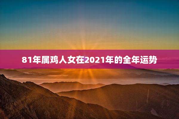 81年属鸡人女在2021年的全年运势