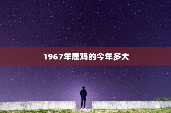 1967年属鸡的今年多大