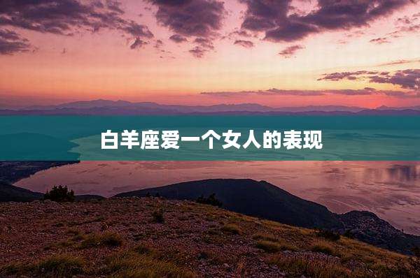 白羊座爱一个女人的表现