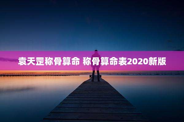 袁天罡称骨算命 称骨算命表2020新版
