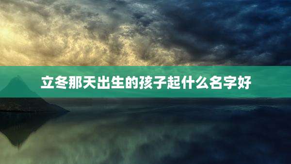 立冬那天出生的孩子起什么名字好