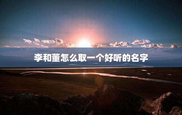 李和董怎么取一个好听的名字