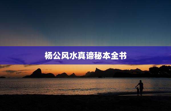 杨公风水真谛秘本全书