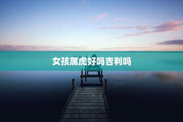 女孩属虎好吗吉利吗