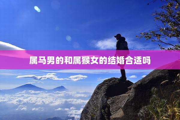 属马男的和属猴女的结婚合适吗