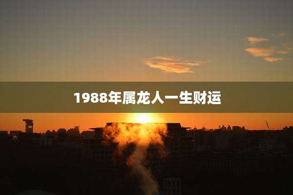 1988年属龙人一生财运