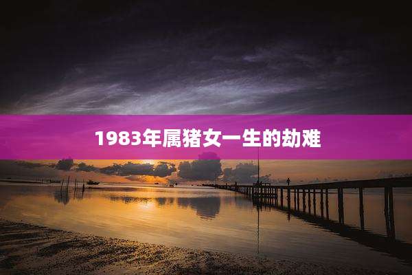 1983年属猪女一生的劫难