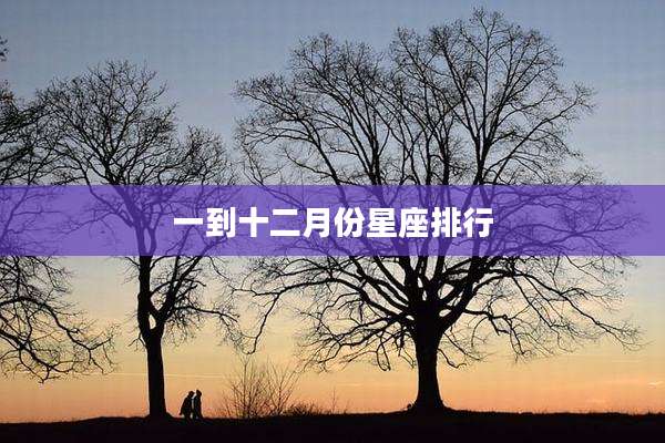 一到十二月份星座排行