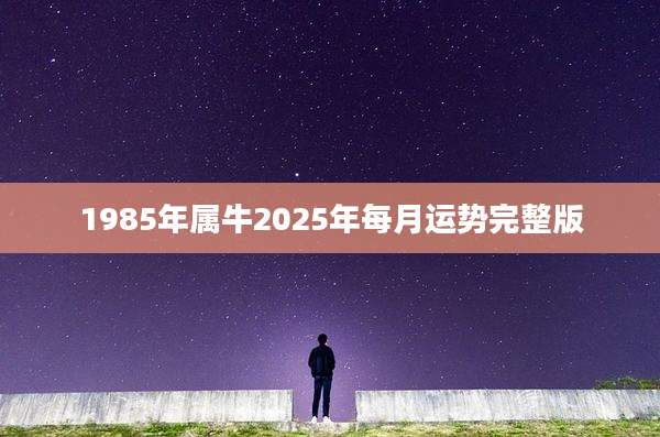 1985年属牛2025年每月运势完整版