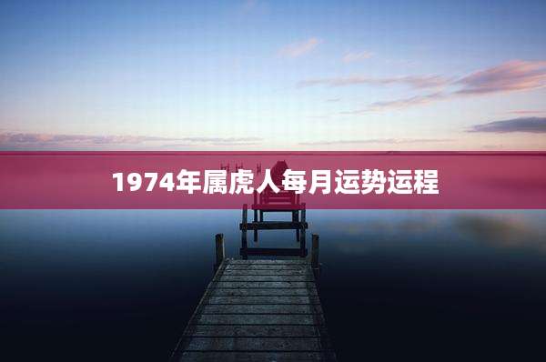 1974年属虎人每月运势运程