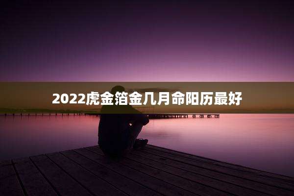 2022虎金箔金几月命阳历最好