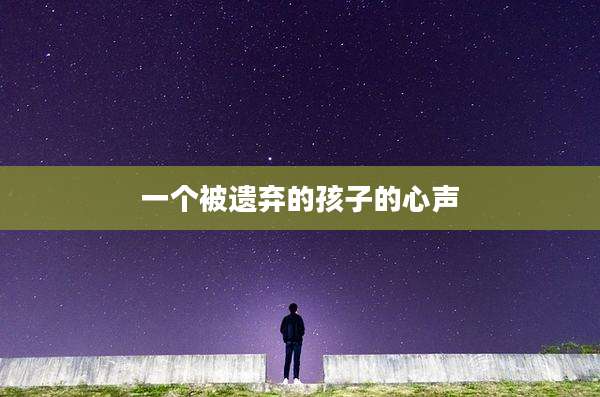 一个被遗弃的孩子的心声