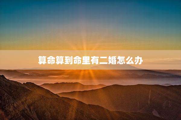 算命算到命里有二婚怎么办