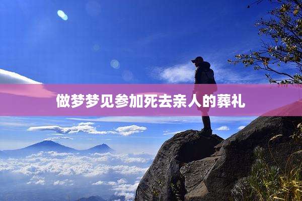 做梦梦见参加死去亲人的葬礼