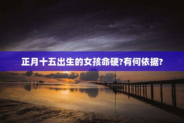 正月十五出生的女孩命硬?有何依据?