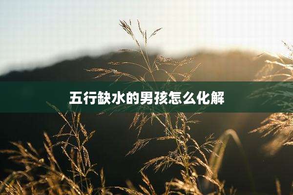 五行缺水的男孩怎么化解
