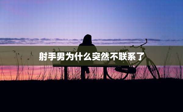 射手男为什么突然不联系了