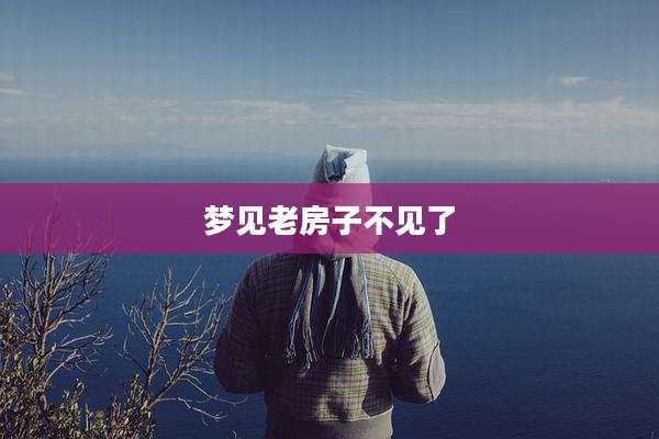 梦见老房子不见了