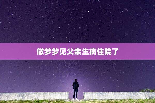 做梦梦见父亲生病住院了