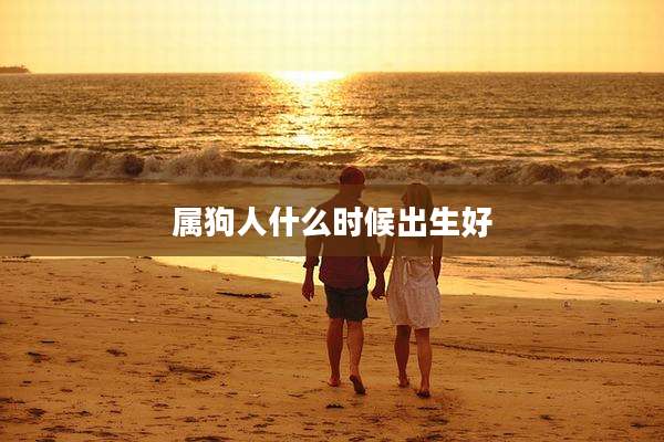 属狗人什么时候出生好