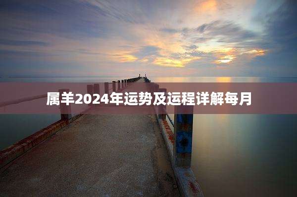 属羊2024年运势及运程详解每月