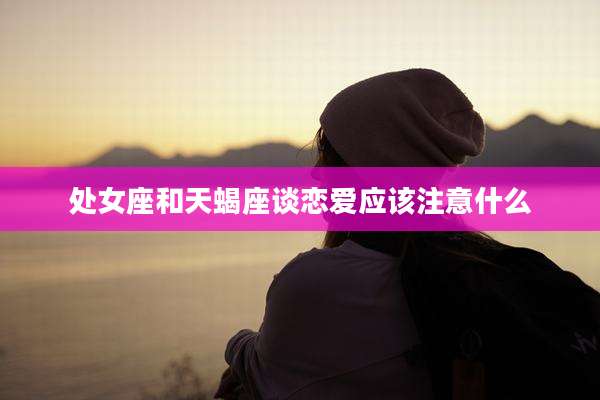 处女座和天蝎座谈恋爱应该注意什么