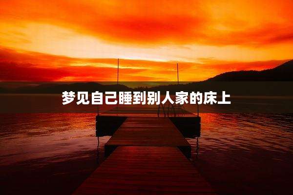 梦见自己睡到别人家的床上