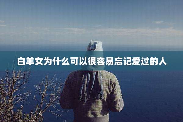 白羊女为什么可以很容易忘记爱过的人
