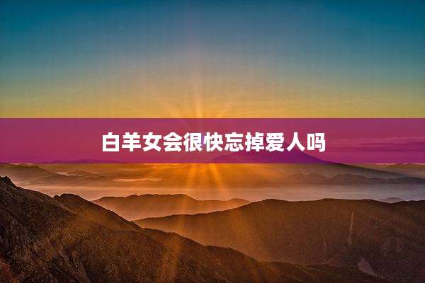 白羊女会很快忘掉爱人吗
