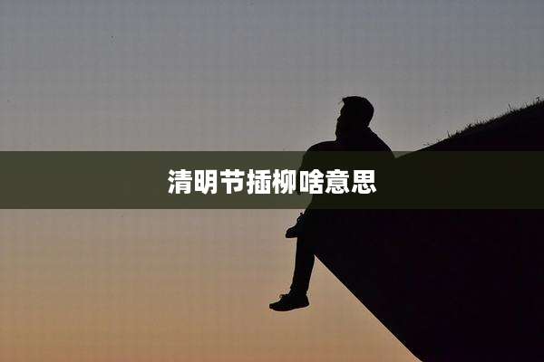 清明节插柳啥意思