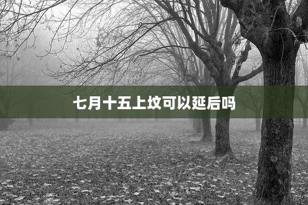 七月十五上坟可以延后吗