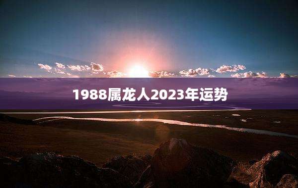 1988属龙人2023年运势