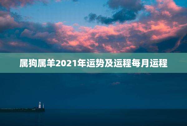 属狗属羊2021年运势及运程每月运程